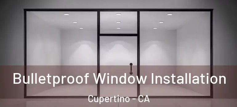  Bulletproof Window Installation Cupertino - CA
