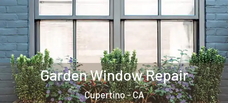  Garden Window Repair Cupertino - CA