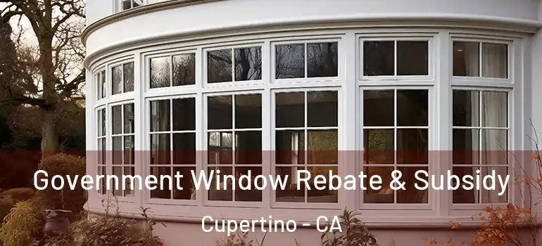  Government Window Rebate & Subsidy Cupertino - CA