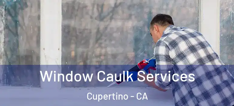  Window Caulk Services Cupertino - CA