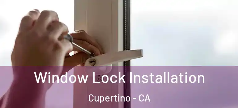  Window Lock Installation Cupertino - CA