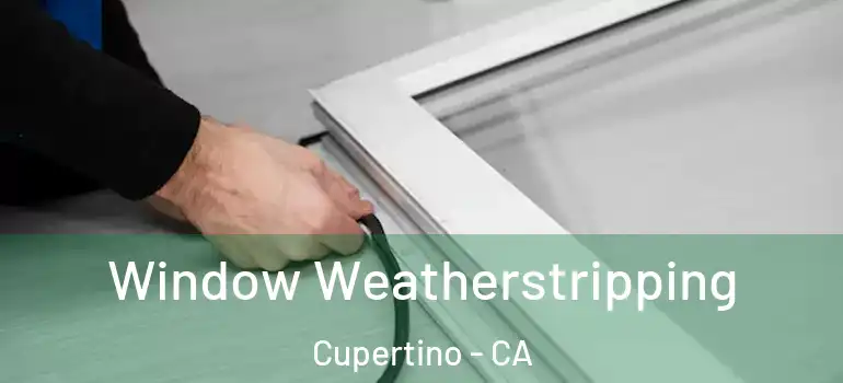  Window Weatherstripping Cupertino - CA